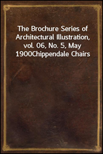 The Brochure Series of Architectural Illustration, vol. 06, No. 5, May 1900
Chippendale Chairs