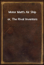 Motor Matt`s Air Ship
or, The Rival Inventors