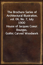 The Brochure Series of Architectural Illustration, vol. 06, No. 7, July 1900
House of Jacques Coeur