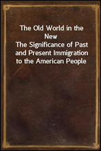 The Old World in the New
The Significance of Past and Present Immigration to the American People