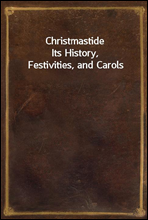 Christmastide
Its History, Festivities, and Carols