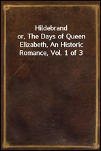 Hildebrand
or, The Days of Queen Elizabeth, An Historic Romance, Vol. 1 of 3
