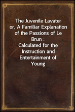 The Juvenile Lavater
or, A Familiar Explanation of the Passions of Le Brun