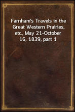 Farnham's Travels in the Great Western Prairies, etc., May 21-October 16, 1839, part 1