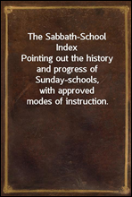 The Sabbath-School Index
Pointing out the history and progress of Sunday-schools,
with approved modes of instruction.