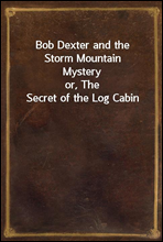 Bob Dexter and the Storm Mountain Mystery
or, The Secret of the Log Cabin