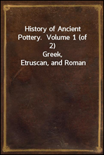 History of Ancient Pottery.  Volume 1 (of 2)
Greek, Etruscan, and Roman