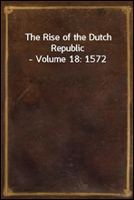 The Rise of the Dutch Republic - Volume 18