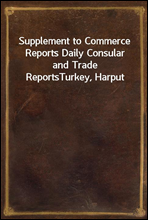 Supplement to Commerce Reports Daily Consular and Trade Reports
Turkey, Harput