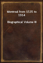 Montreal from 1535 to 1914
Biographical Volume III