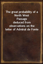 The great probability of a North West Passage
deduced from observations on the letter of Admiral de Fonte