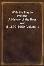 With the Flag to Pretoria
A History of the Boer War of 1899-1900. Volume 1