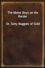 The Motor Boys on the Border
Or, Sixty Nuggets of Gold