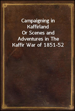 Campaigning in Kaffirland
Or Scenes and Adventures in The Kaffir War of 1851-52