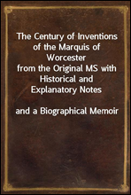 The Century of Inventions of the Marquis of Worcester
from the Original MS with Historical and Explanatory Notes
and a Biographical Memoir