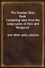 The Russian Story Book
Containing tales from the song-cycles of Kiev and Novgorod
and other early sources