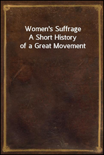 Women`s Suffrage
A Short History of a Great Movement