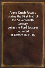 Anglo-Dutch Rivalry during the First Half of the Seventeenth Century
being the Ford lectures delivered at Oxford in 1910