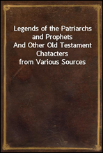 Legends of the Patriarchs and Prophets
And Other Old Testament Chatacters from Various Sources