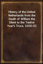 History of the United Netherlands from the Death of William the Silent to the Twelve Year's Truce, 1600-02