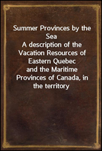 Summer Provinces by the Sea
A description of the Vacation Resources of Eastern Quebec
and the Maritime Provinces of Canada, in the territory
served by the Canadian Government Railways