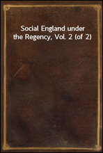 Social England under the Regency, Vol. 2 (of 2)