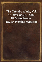The Catholic World, Vol. 15, Nos. 85-90, April 1872-September 1872
A Monthly Magazine