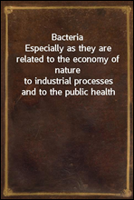 Bacteria
Especially as they are related to the economy of nature
to industrial processes and to the public health