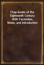 Chap-books of the Eighteenth Century
With Facsimiles, Notes, and Introduction