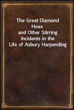 The Great Diamond Hoax
and Other Stirring Incidents in the Life of Asbury Harpending