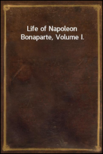 Life of Napoleon Bonaparte, Volume I.