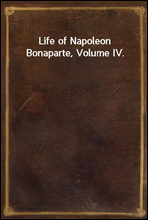 Life of Napoleon Bonaparte, Volume IV.