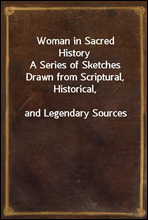 Woman in Sacred History
A Series of Sketches Drawn from Scriptural, Historical,
and Legendary Sources