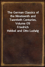 The German Classics of the Nineteenth and Twentieth Centuries, Volume 09
Friedrich Hebbel and Otto Ludwig