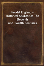 Feudal England - Historical Studies On The Eleventh And Twelfth Centuries