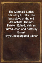 The Mermaid Series. Edited by H. Ellis. The best plays of the old dramatists. Thomas Dekker. Edited, with an introduction and notes by Ernest Rhys.
Unexpurgated Edition