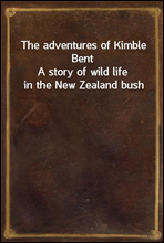 The adventures of Kimble Bent
A story of wild life in the New Zealand bush