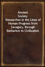 Ancient Society
Researches in the Lines of Human Progress from Savagery, through Barbarism to Civilization