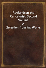 Rowlandson the Caricaturist. Second Volume
A Selection from his Works