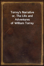 Torrey`s Narrative
or, The Life and Adventures of William Torrey