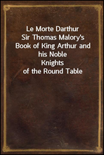 Le Morte Darthur
Sir Thomas Malory`s Book of King Arthur and his Noble
Knights of the Round Table