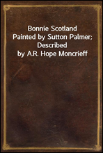 Bonnie Scotland
Painted by Sutton Palmer; Described by A.R. Hope Moncrieff