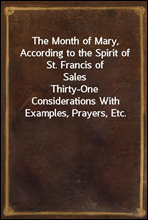 The Month of Mary, According to the Spirit of St. Francis of Sales
Thirty-One Considerations With Examples, Prayers, Etc.