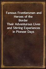 Famous Frontiersmen and Heroes of the Border
Their Adventurous Lives and Stirring Experiences in Pioneer Days