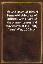 Life and Death of John of Barneveld, Advocate of Holland