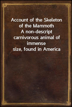 Account of the Skeleton of the Mammoth
A non-descript carnivorous animal of immense size, found in America