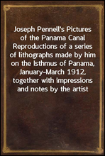 Joseph Pennell's pictures of the Panama Canal
Reproductions of a series of lithographs made by him on
the Isthmus of Panama, January-March 1912, together with
impressions and notes by the artist