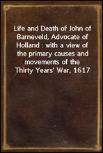 Life and Death of John of Barneveld, Advocate of Holland