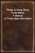 Things to Know About Trade-Marks
A Manual of Trade-Mark Information