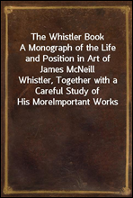 The Whistler Book
A Monograph of the Life and Position in Art of James McNeill
Whistler, Together with a Careful Study of His More
Important Works